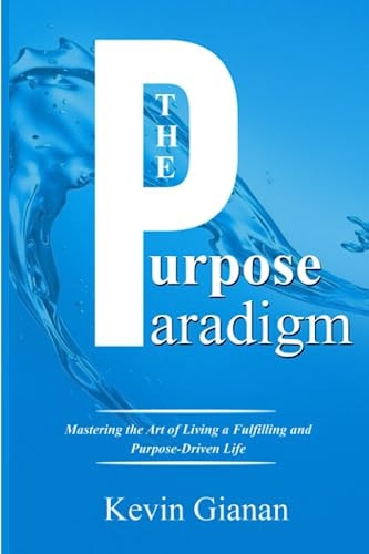 The Purpose Paradigm Mastering the Art of Living a Fulfilling and Purpose-Driven Life