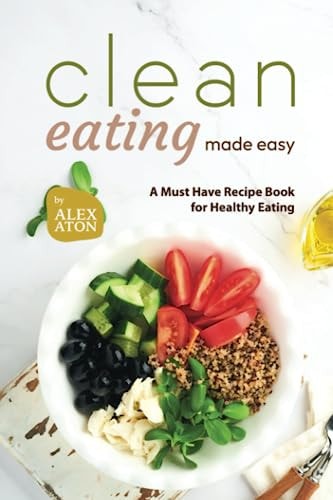 Clean Eating Made Easy A Must Have Recipe Book for Healthy Eating