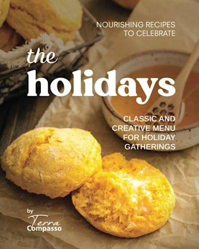 Nourishing Recipes to Celebrate the Holidays Classic and Creative Menu for Holiday Gatherings