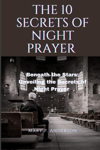 The 10 Secrets of Night Prayer Beneath the Stars: Unveiling the Secrets of Night Prayer