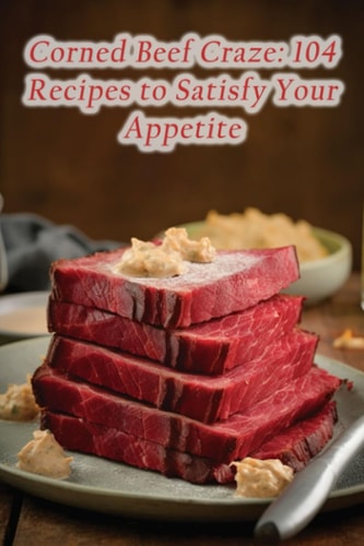 Corned Beef Craze 104 Recipes to Satisfy Your Appetite
