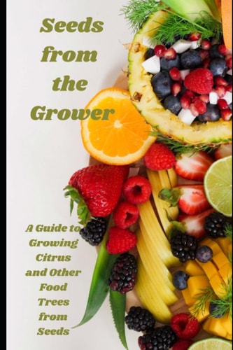Seeds from the Grower A Guide to Growing Citrus and Other Food Trees from Seeds