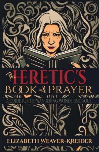 The Heretic's Book of Prayer A Guide for the Wandering Wondering Soul