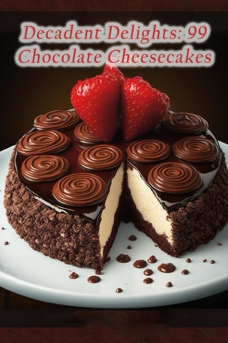 Decadent Delights 99 Chocolate Cheesecakes