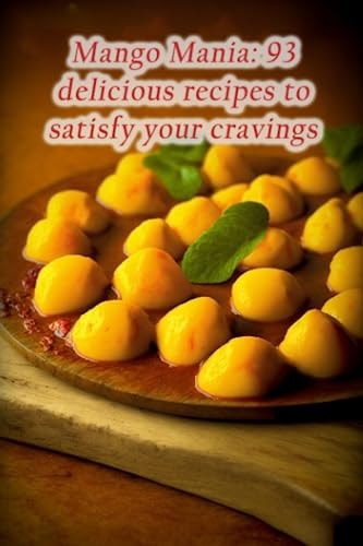 Mango Mania 93 Delicious Recipes to Satisfy Your Cravings