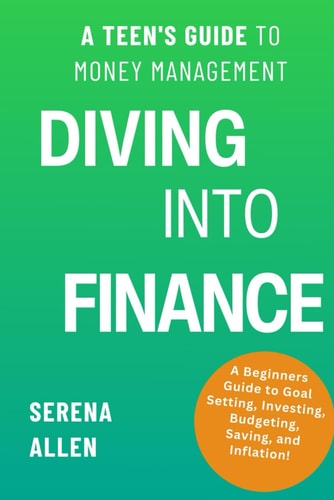 Diving Into Finance A Teen's Guide to Money Management Become Financially Literate and Learn about Saving, Investing, Budgeting, and Inflation Personal Finance for 9 - 18 Year-Olds