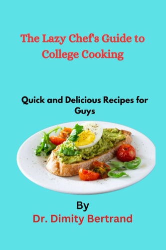 The Lazy Chef's Guide to College Cooking Quick and Delicious Recipes for Guys