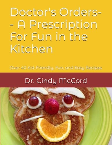Doctor's Orders-- A Prescription for Fun in the Kitchen Over 40 Kid-Friendly, Fun, and Easy Recipes