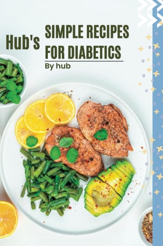 Hub's Simple Recipes For Diabetics Easy and Delicious Recipes for Managing Type 2 Diabetes