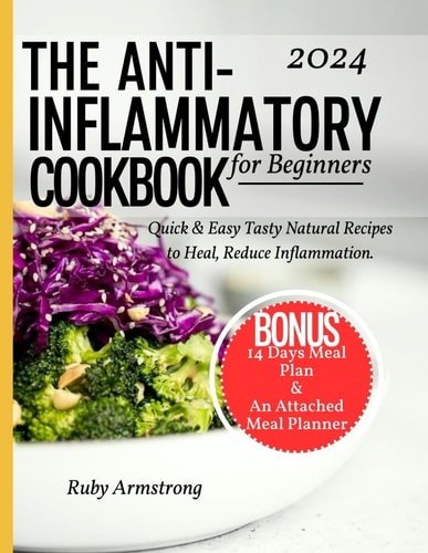 Anti Inflammatory Cookbook for Beginners Quick & Easy Tasty Natural Recipes to Heal, Reduce Inflammation, Improve Health, and Feel Better, Healing Your Body One Meal at a Time.