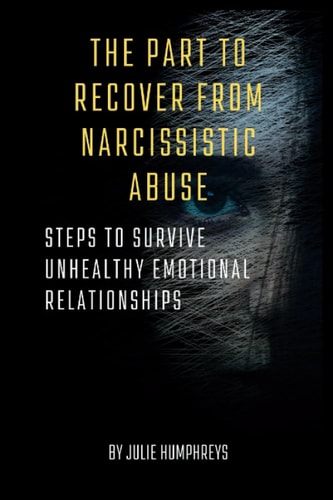 The Part to Recover from Narcissistic Abuse Steps to Survive Unhealthy Emotional Relationships