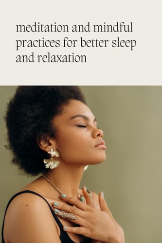 Meditation and Mindfulness Practices for Better Sleep and Relaxation