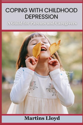 Coping with Childhood Depression A Guide for Parents and Caregivers