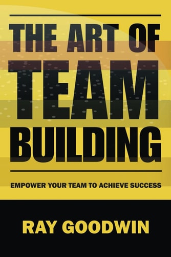 The Art of Team Building Empower Your Team to Achieve Success