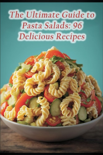 The Ultimate Guide to Pasta Salads 96 Delicious Recipes