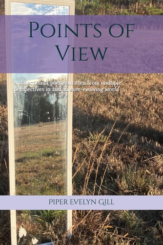 Points of View A Collection of Poems Written from Multiple Perspectives in and an Ever-evolving World