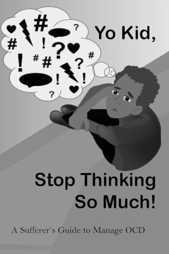 Yo Kid, Stop Thinking So Much! A Sufferer's Guide to Manage OCD