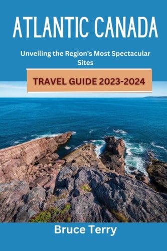 Atlantic Canada Travel Guide 2023-2024 Unveiling the Region's Most Spectacular Sites