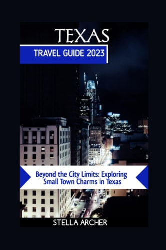 Texas Travel Guide 2023 Beyond the City Limits: Exploring Small Town Charms in Texas