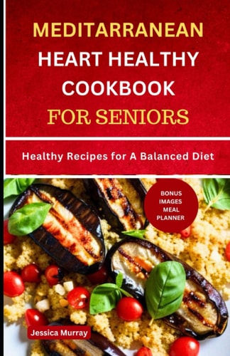 Mediterranean Heart Healthy Cookbook for Seniors Healthy Recipes for A Balanced Diet