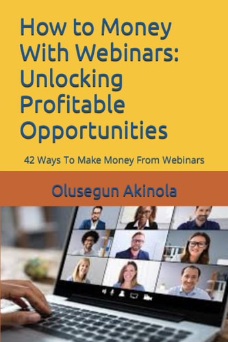 How to Money With Webinars Unlocking Profitable Opportunities: 42 Ways To Make Money From Webinars