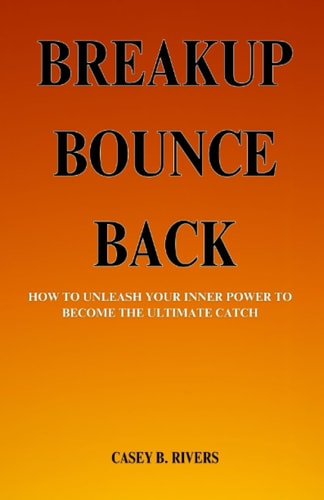Breakup Bounce Back How To Unleash Your Inner Power to Become the Ultimate Catch