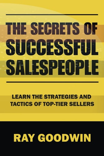 The Secrets of Successful Salespeople Learn the Strategies and Tactics of Top-tier Sellers