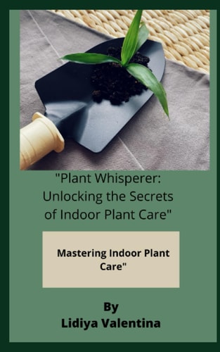 "Plant Whisperer Unlocking the Secrets of Indoor Plant Care" Mastering Indoor Plant Care"