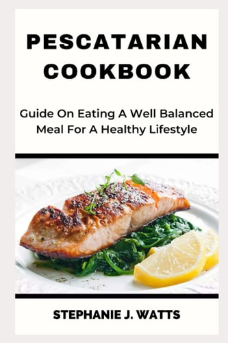 Pescatarian Cookbook Guide On Eating A Well Balanced Meal For A Healthy Lifestyle