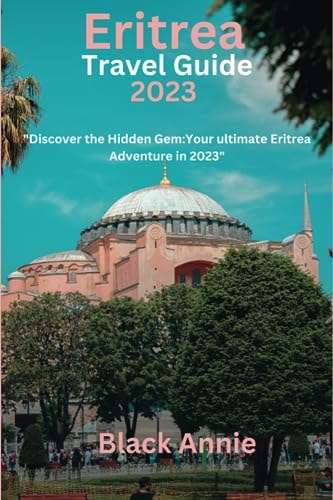 Eritrea Travel Guide 2023 "Discover the Hidden Gem: Your Ultimate Eritrea Adventure in 2023"