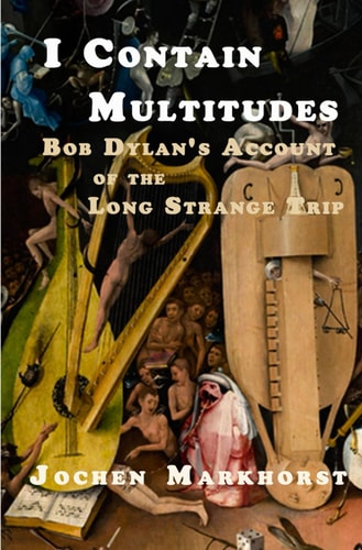 I Contain Multitudes Bob Dylan's Account of the Long Strange Trip