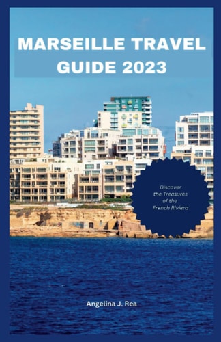 Marseille Travel Guide 2023 Discover The Treasures Of The French Riviera