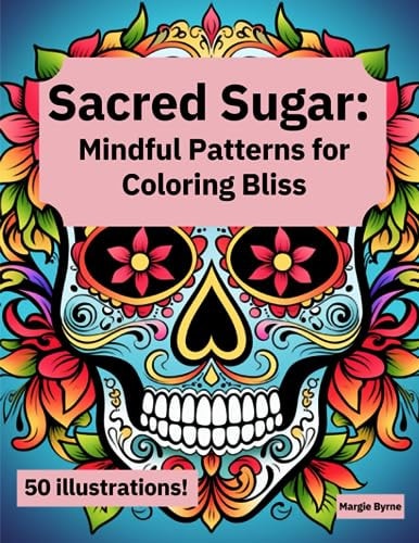 Sacred Sugar Mindful Patterns for Coloring Bliss: Creative Sugar Skull Coloring Pages for Adults