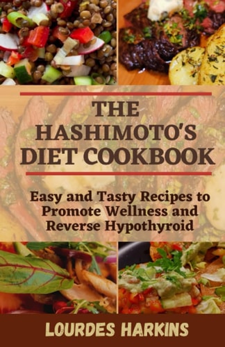The Hashimoto's Diet Cookbook Easy and Tasty Recipes to Promote Wellness and Reverse Hypothyroid