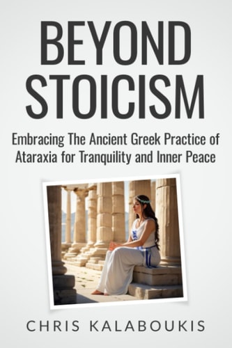 Beyond Stoicism Embracing The Ancient Greek Practice of Ataraxia for Tranquility and Inner Peace