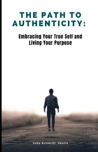 The Path to Authenticity Embracing Your True Self and Living Your Purpose