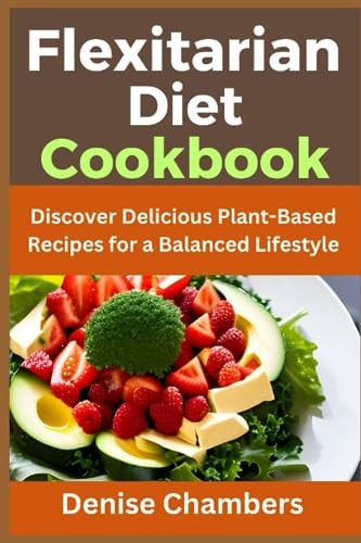 Flexitarian Diet Cookbook Discover Delicious Plant-Based Recipes for a Balanced Lifestyle
