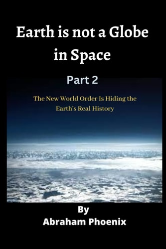 Earth is Not a Globe in Space (Part 2) The New World Order Is Hiding the Earth's Real History