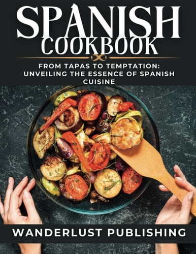 Spanish Cookbook From Tapas to Temptation: Unveiling the Essence of Spanish Cuisine.