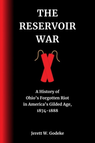 The Reservoir War A History of Ohio's Forgotten Riot in America's Gilded Age, 1874-1888
