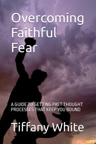 Overcoming Faithful Fear A Guide to Getting Past Thought Processes That Keep You Bound