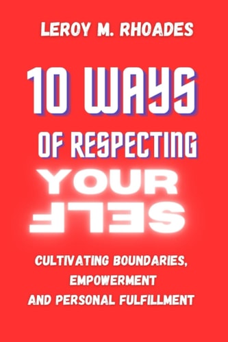 10 Ways Of Respecting Yourself. Cultivating Boundaries, Empowerment, and Personal Fulfillment.