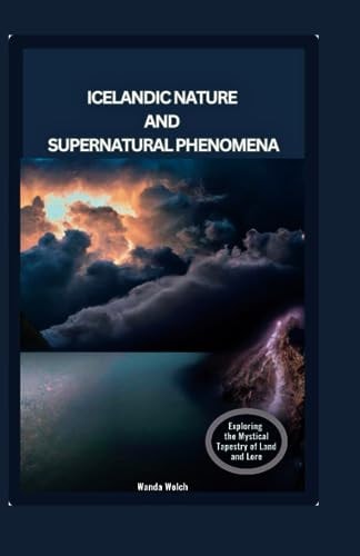 Icelandic Nature and Supernatural Phenomena Exploring the Mystical Tapestry of Land and Lore
