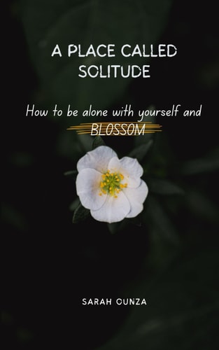 A Place Called Solitude How to be Alone with Yourself and Blossom
