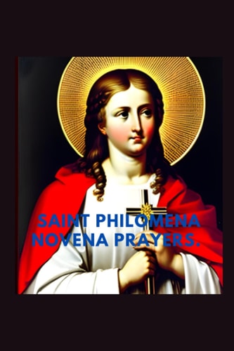 Saint Philomena Novena Prayers The Nine Days Prayer Guide to Saint Philomena of Rome