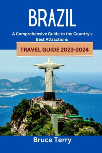 Brazil Travel Guide 2023-2024 A Comprehensive Guide to the Country's Best Attractions