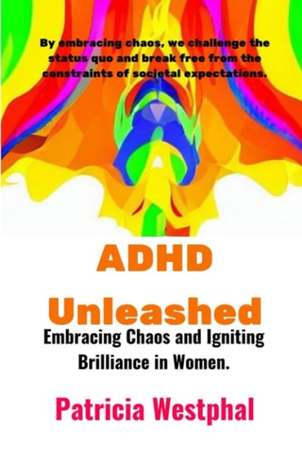ADHD Unleashed Embracing Chaos and Igniting Brilliance in Women.