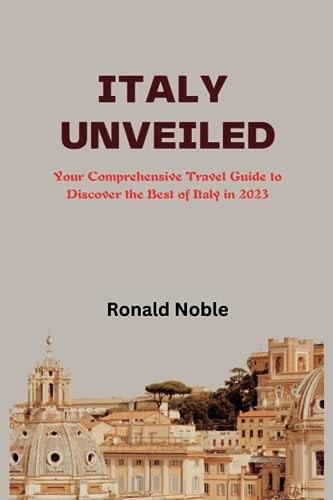 Italy Unveiled Your Comprehensive Travel Guide to Discover the Best of Italy in 2023