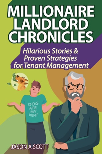 MILLIONAIRE LANDLORD CHRONICLES Hilarious Stories and Proven Strategies for Tenant Management