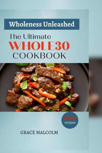 Wholeness Unleashed The Ultimate Whole30 Cookbook - (100+ Recipes)
